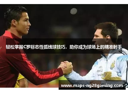 轻松掌握C罗标志性弧线球技巧,助你成为球场上的精准射手 轻松掌握C罗标志性弧线球技巧,助你成为球场上的精准射手