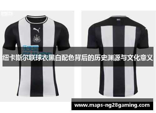 纽卡斯尔联球衣黑白配色背后的历史渊源与文化意义
