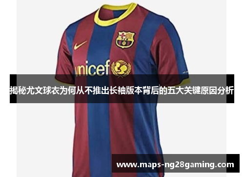 揭秘尤文球衣为何从不推出长袖版本背后的五大关键原因分析 揭秘尤文球衣为何从不推出长袖版本背后的五大关键原因分析