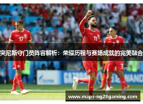 突尼斯守门员阵容解析：荣耀历程与赛场成就的完美融合