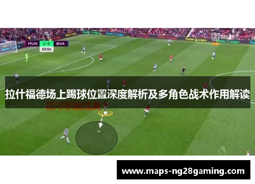 拉什福德场上踢球位置深度解析及多角色战术作用解读