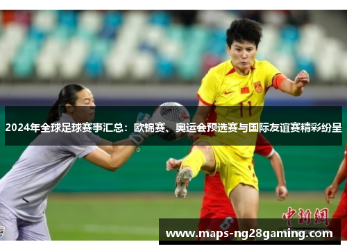 2024年全球足球赛事汇总：欧锦赛、奥运会预选赛与国际友谊赛精彩纷呈