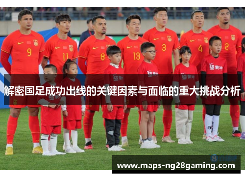 解密国足成功出线的关键因素与面临的重大挑战分析