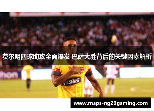 费尔明四球助攻全面爆发 巴萨大胜背后的关键因素解析