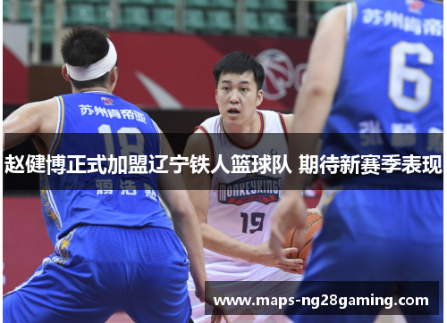 赵健博正式加盟辽宁铁人篮球队 期待新赛季表现