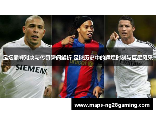 足坛巅峰对决与传奇瞬间解析 足球历史中的辉煌时刻与巨星风采 足坛巅峰对决与传奇瞬间解析 足球历史中的辉煌时刻与巨星风采