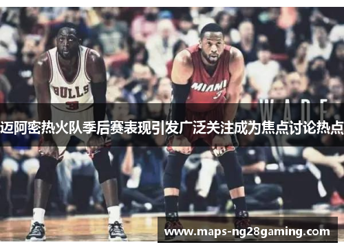 迈阿密热火队季后赛表现引发广泛关注成为焦点讨论热点