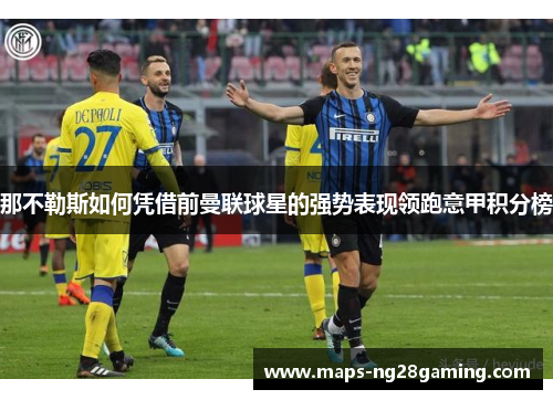 那不勒斯如何凭借前曼联球星的强势表现领跑意甲积分榜