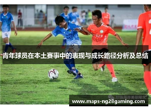 青年球员在本土赛事中的表现与成长路径分析及总结