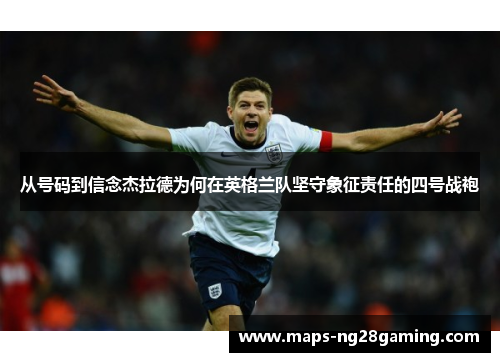 从号码到信念杰拉德为何在英格兰队坚守象征责任的四号战袍