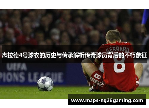杰拉德4号球衣的历史与传承解析传奇球员背后的不朽象征