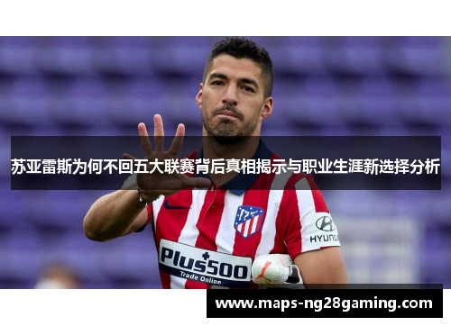 苏亚雷斯为何不回五大联赛背后真相揭示与职业生涯新选择分析