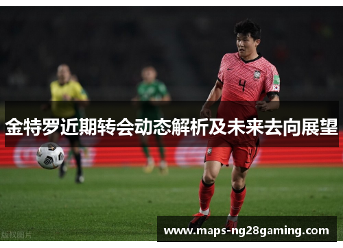 金特罗近期转会动态解析及未来去向展望 金特罗近期转会动态解析及未来去向展望