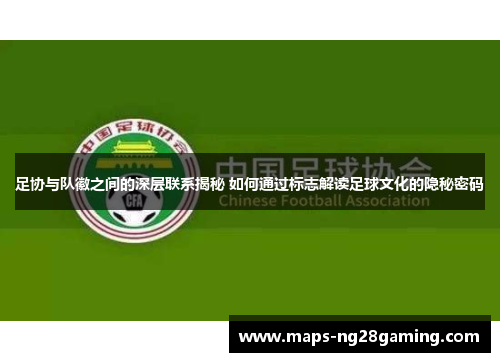 足协与队徽之间的深层联系揭秘 如何通过标志解读足球文化的隐秘密码 足协与队徽之间的深层联系揭秘 如何通过标志解读足球文化的隐秘密码