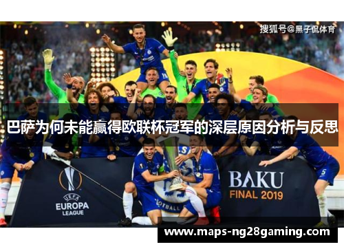 巴萨为何未能赢得欧联杯冠军的深层原因分析与反思