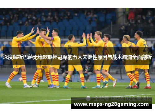 深度解析巴萨无缘欧联杯冠军的五大关键性原因与战术漏洞全面剖析