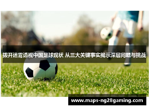 拨开迷雾透视中国足球现状 从三大关键事实揭示深层问题与挑战