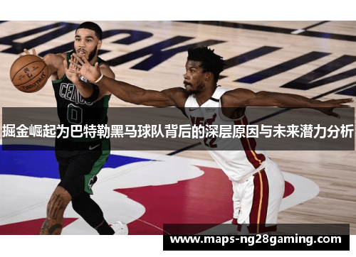 掘金崛起为巴特勒黑马球队背后的深层原因与未来潜力分析