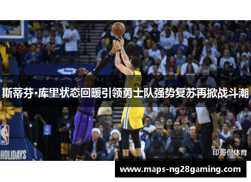 斯蒂芬·库里状态回暖引领勇士队强势复苏再掀战斗潮
