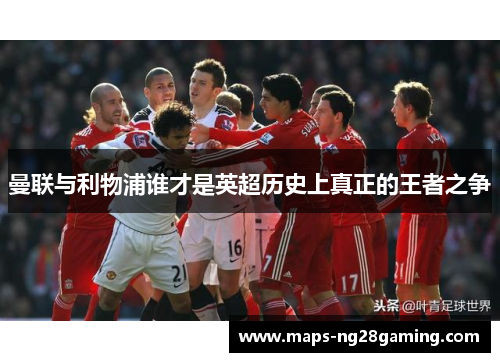 曼联与利物浦谁才是英超历史上真正的王者之争