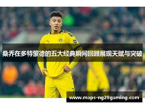 桑乔在多特蒙德的五大经典瞬间回顾展现天赋与突破