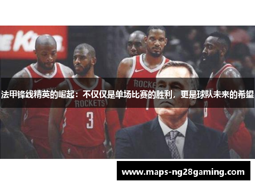 法甲锋线精英的崛起：不仅仅是单场比赛的胜利，更是球队未来的希望