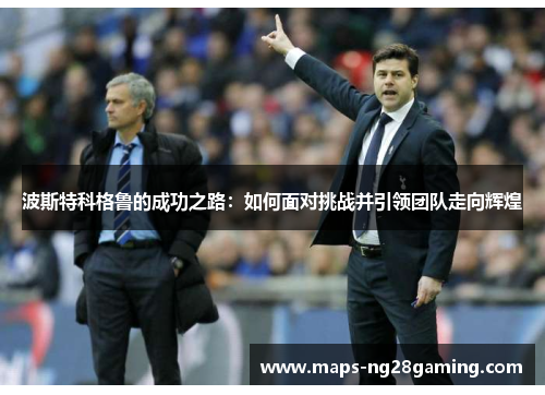 波斯特科格鲁的成功之路：如何面对挑战并引领团队走向辉煌