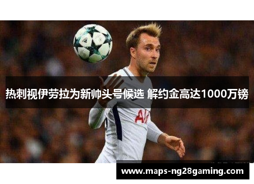 热刺视伊劳拉为新帅头号候选 解约金高达1000万镑