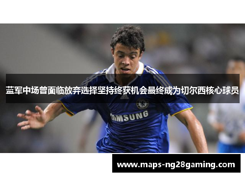 蓝军中场曾面临放弃选择坚持终获机会最终成为切尔西核心球员 蓝军中场曾面临放弃选择坚持终获机会最终成为切尔西核心球员