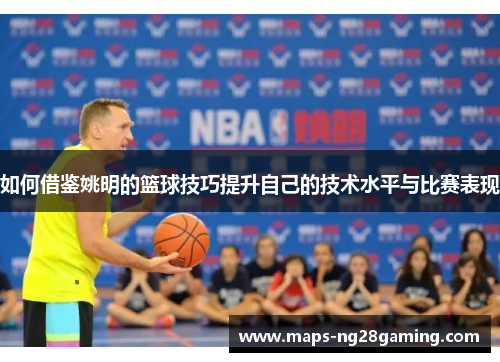 如何借鉴姚明的篮球技巧提升自己的技术水平与比赛表现