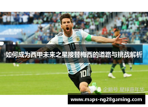如何成为西甲未来之星接替梅西的道路与挑战解析 如何成为西甲未来之星接替梅西的道路与挑战解析