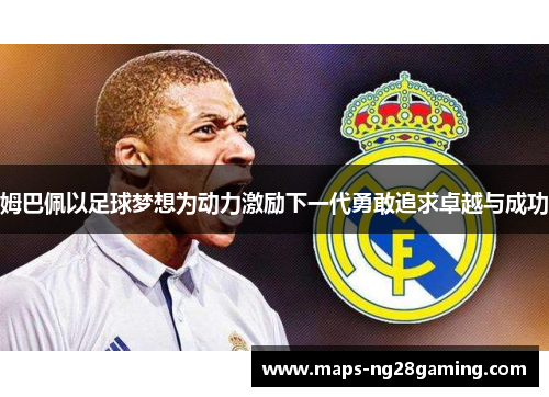 姆巴佩以足球梦想为动力激励下一代勇敢追求卓越与成功 姆巴佩以足球梦想为动力激励下一代勇敢追求卓越与成功