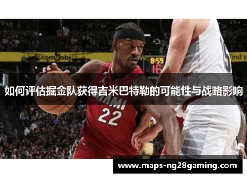 如何评估掘金队获得吉米巴特勒的可能性与战略影响