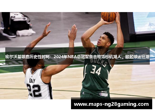 密尔沃基雄鹿历史性时刻:2024年NBA总冠军赛击败洛杉矶湖人,掀起球迷狂潮 密尔沃基雄鹿历史性时刻:2024年NBA总冠军赛击败洛杉矶湖人,掀起球迷狂潮