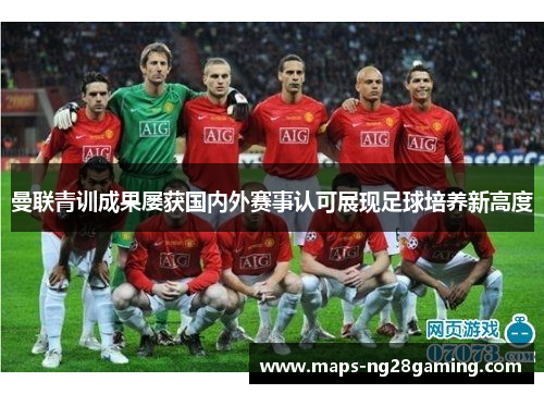 曼联青训成果屡获国内外赛事认可展现足球培养新高度