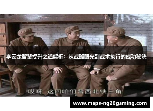 李云龙智慧提升之道解析:从战略眼光到战术执行的成功秘诀 李云龙智慧提升之道解析:从战略眼光到战术执行的成功秘诀