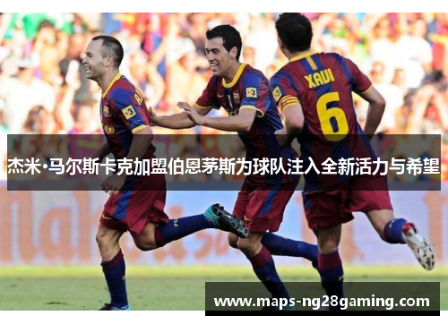 杰米·马尔斯卡克加盟伯恩茅斯为球队注入全新活力与希望