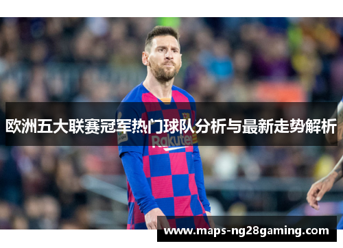 欧洲五大联赛冠军热门球队分析与最新走势解析