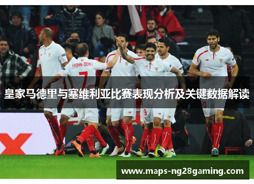 皇家马德里与塞维利亚比赛表现分析及关键数据解读