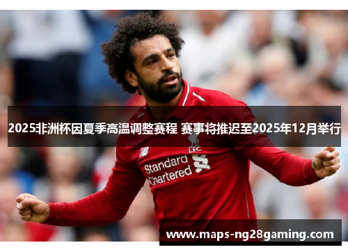 2025非洲杯因夏季高温调整赛程 赛事将推迟至2025年12月举行