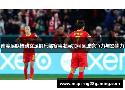 南美足联推动女足俱乐部赛事发展加强区域竞争力与影响力