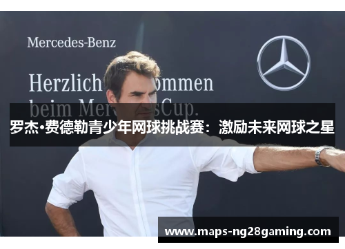 罗杰·费德勒青少年网球挑战赛：激励未来网球之星