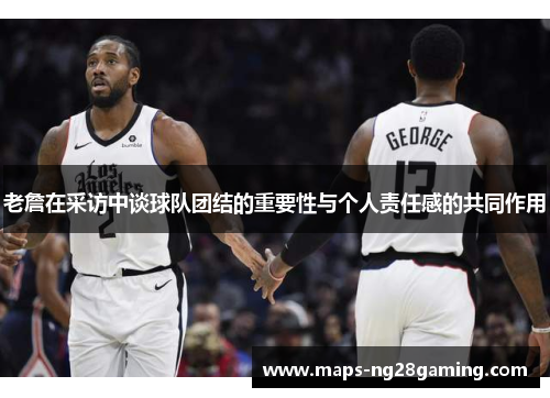 老詹在采访中谈球队团结的重要性与个人责任感的共同作用 老詹在采访中谈球队团结的重要性与个人责任感的共同作用
