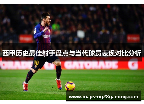 西甲历史最佳射手盘点与当代球员表现对比分析 西甲历史最佳射手盘点与当代球员表现对比分析