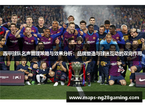 西甲球队名声管理策略与效果分析:品牌塑造与球迷互动的双向作用 西甲球队名声管理策略与效果分析:品牌塑造与球迷互动的双向作用