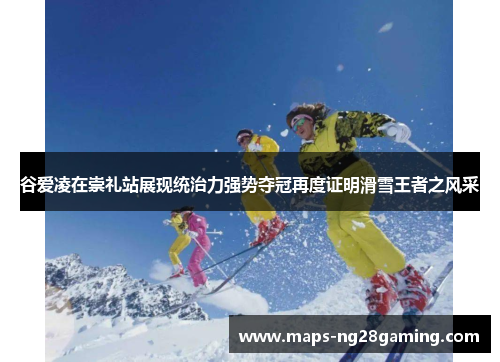 谷爱凌在崇礼站展现统治力强势夺冠再度证明滑雪王者之风采 谷爱凌在崇礼站展现统治力强势夺冠再度证明滑雪王者之风采