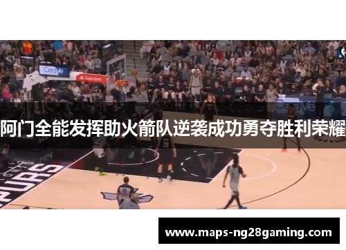 阿门全能发挥助火箭队逆袭成功勇夺胜利荣耀 阿门全能发挥助火箭队逆袭成功勇夺胜利荣耀