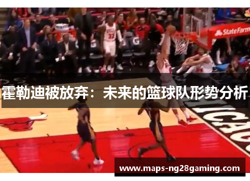 霍勒迪被放弃：未来的篮球队形势分析