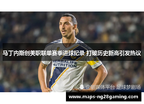 马丁内斯创美职联单赛季进球纪录 打破历史新高引发热议 马丁内斯创美职联单赛季进球纪录 打破历史新高引发热议