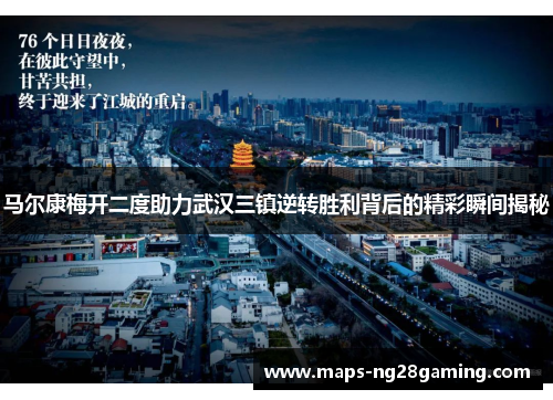 马尔康梅开二度助力武汉三镇逆转胜利背后的精彩瞬间揭秘 马尔康梅开二度助力武汉三镇逆转胜利背后的精彩瞬间揭秘